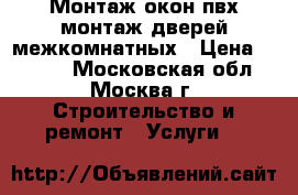 Монтаж окон пвх,монтаж дверей межкомнатных › Цена ­ 2 500 - Московская обл., Москва г. Строительство и ремонт » Услуги   